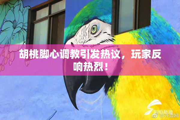 胡桃脚心调教引发热议，玩家反响热烈！