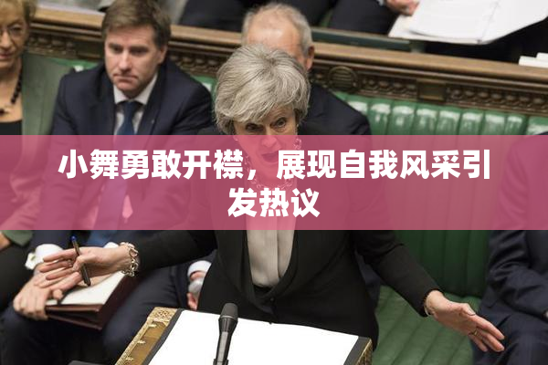 小舞勇敢开襟，展现自我风采引发热议