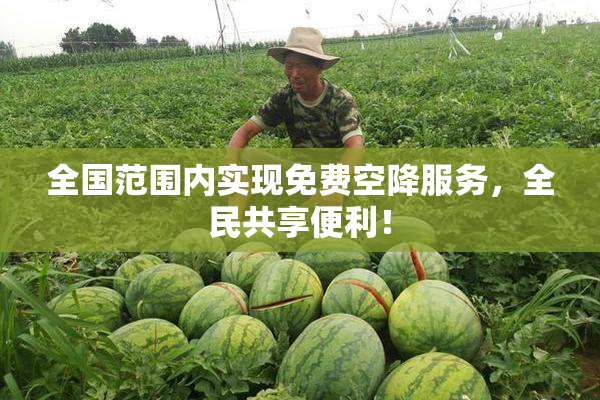 全国范围内实现免费空降服务，全民共享便利！