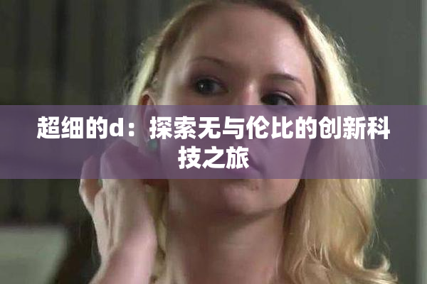 超细的d：探索无与伦比的创新科技之旅