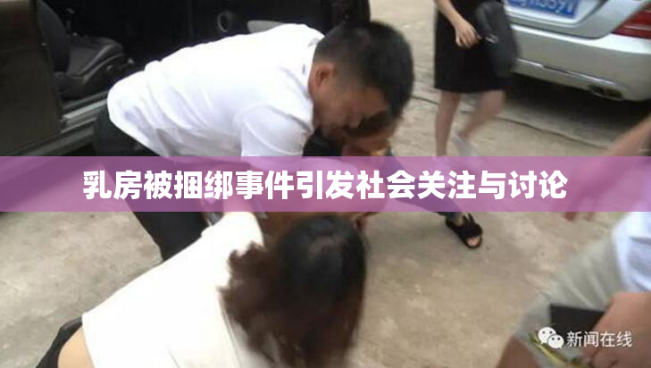 乳房被捆绑事件引发社会关注与讨论