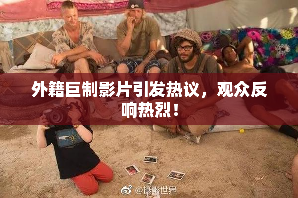 外籍巨制影片引发热议，观众反响热烈！