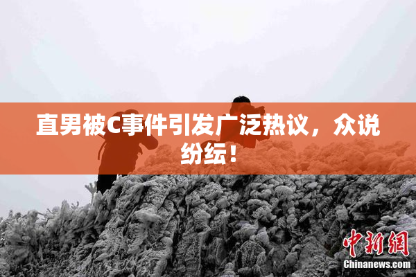 直男被C事件引发广泛热议，众说纷纭！