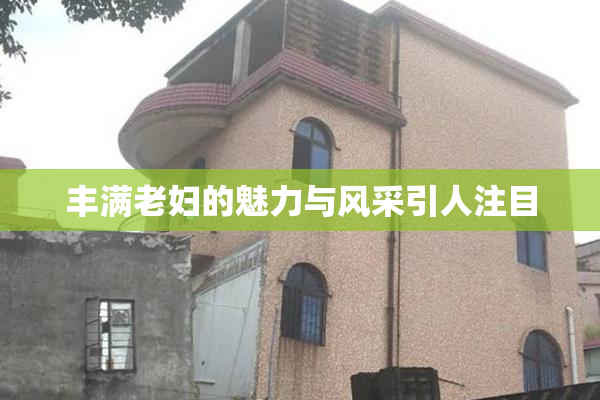 丰满老妇的魅力与风采引人注目