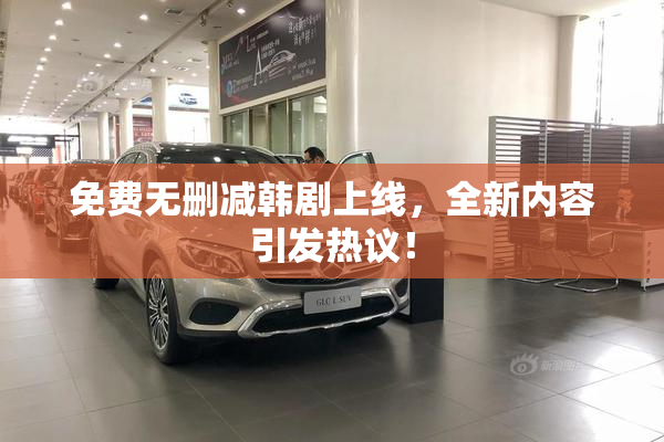 免费无删减韩剧上线，全新内容引发热议！