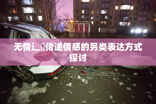 无情辶喿传递情感的另类表达方式探讨