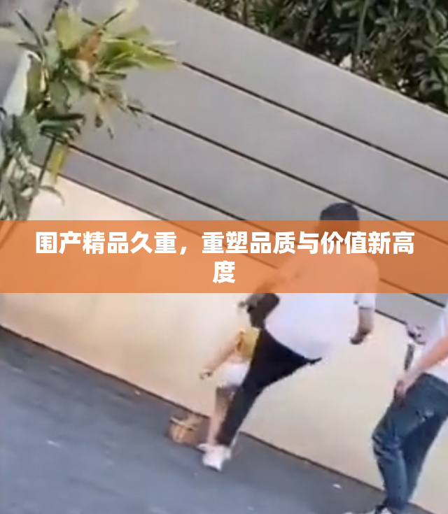 围产精品久重，重塑品质与价值新高度