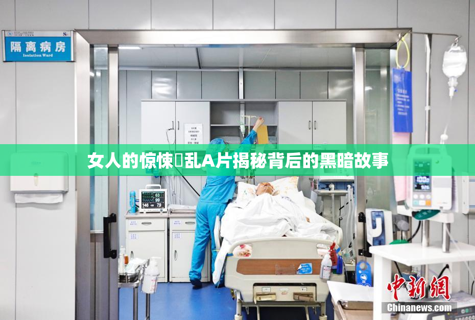 女人的惊悚婬乱A片揭秘背后的黑暗故事