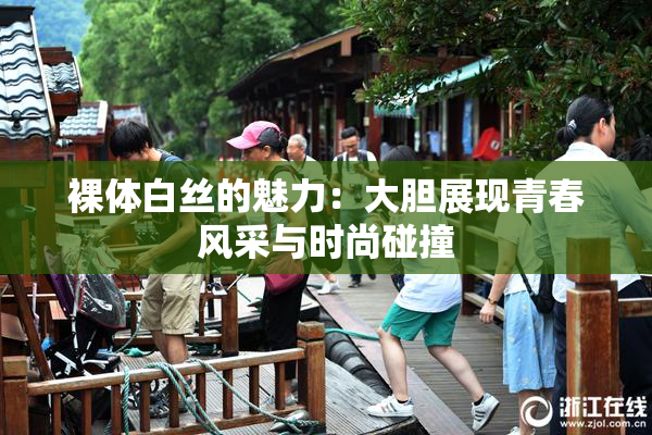 裸体白丝的魅力：大胆展现青春风采与时尚碰撞