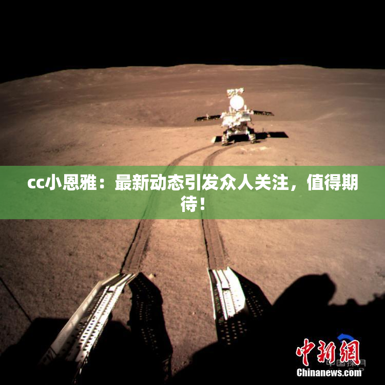 cc小恩雅：最新动态引发众人关注，值得期待！