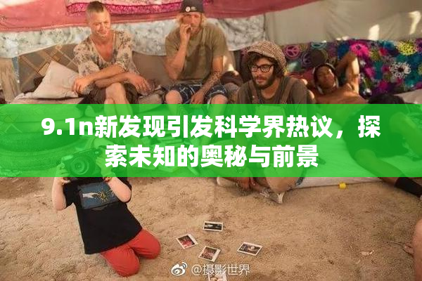 9.1n新发现引发科学界热议，探索未知的奥秘与前景