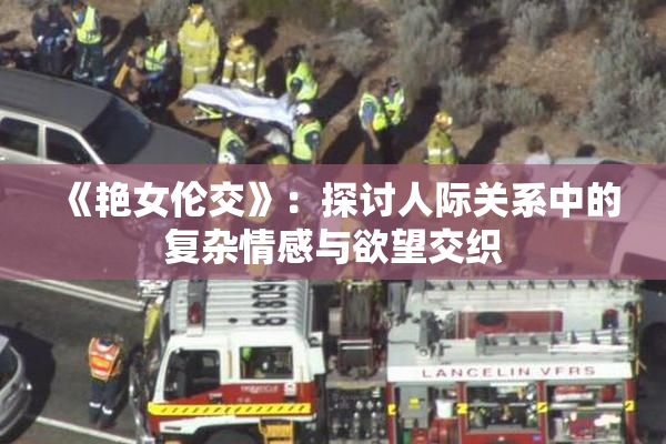 《艳女伦交》：探讨人际关系中的复杂情感与欲望交织