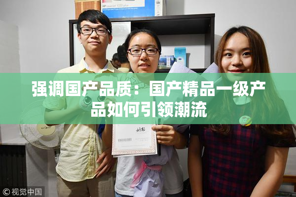 强调国产品质：国产精品一级产品如何引领潮流
