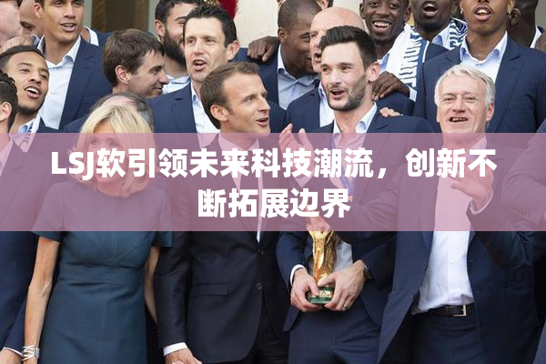 LSJ软引领未来科技潮流，创新不断拓展边界