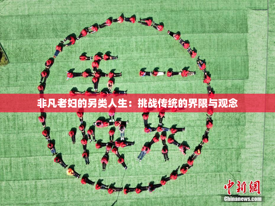 非凡老妇的另类人生：挑战传统的界限与观念