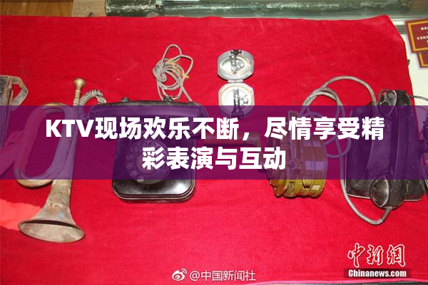 KTV现场欢乐不断，尽情享受精彩表演与互动