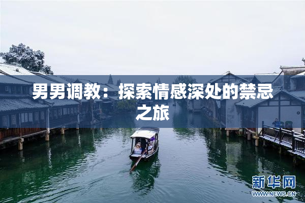 男男调教：探索情感深处的禁忌之旅