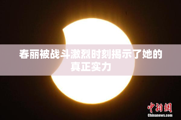 春丽被战斗激烈时刻揭示了她的真正实力