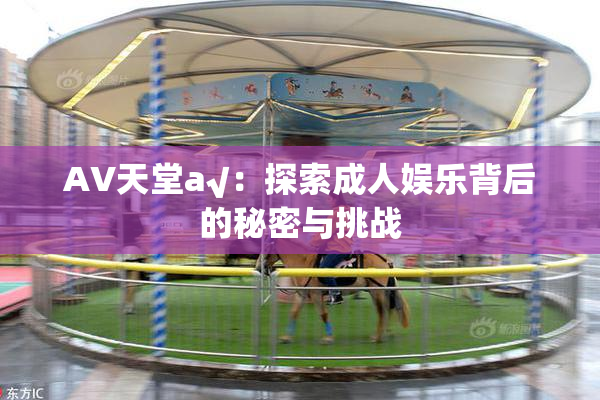 AV天堂a√：探索成人娱乐背后的秘密与挑战