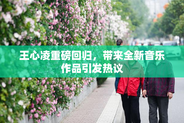 王心凌重磅回归，带来全新音乐作品引发热议