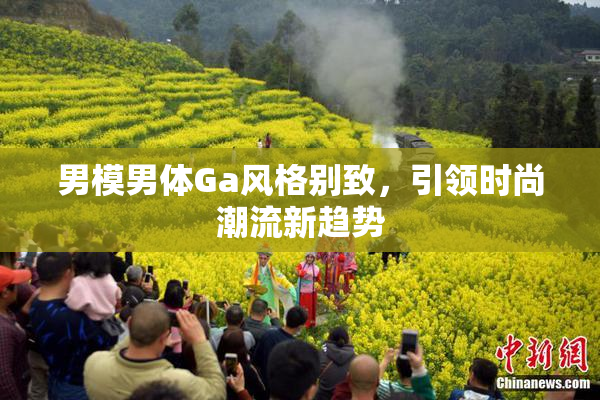 男模男体Ga风格别致，引领时尚潮流新趋势
