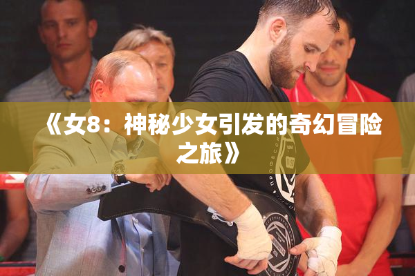 《女8：神秘少女引发的奇幻冒险之旅》