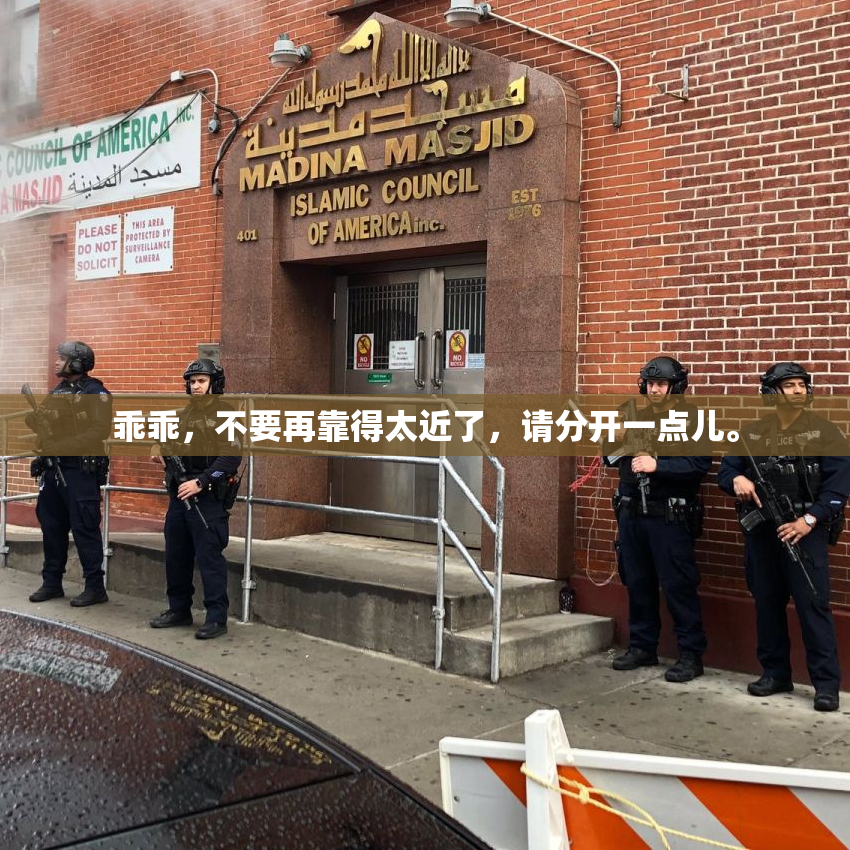 乖乖，不要再靠得太近了，请分开一点儿。