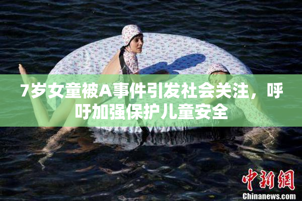 7岁女童被A事件引发社会关注，呼吁加强保护儿童安全