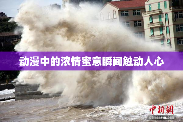 动漫中的浓情蜜意瞬间触动人心