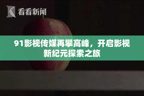 91影视传媒再攀高峰，开启影视新纪元探索之旅