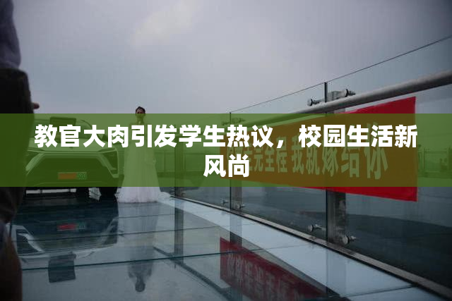 教官大肉引发学生热议，校园生活新风尚
