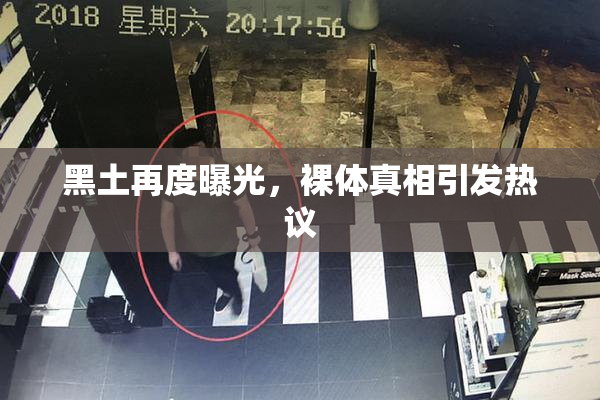 黑土再度曝光，裸体真相引发热议