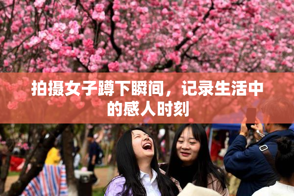 拍摄女子蹲下瞬间，记录生活中的感人时刻