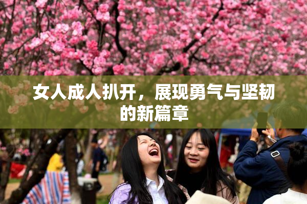 女人成人扒开，展现勇气与坚韧的新篇章