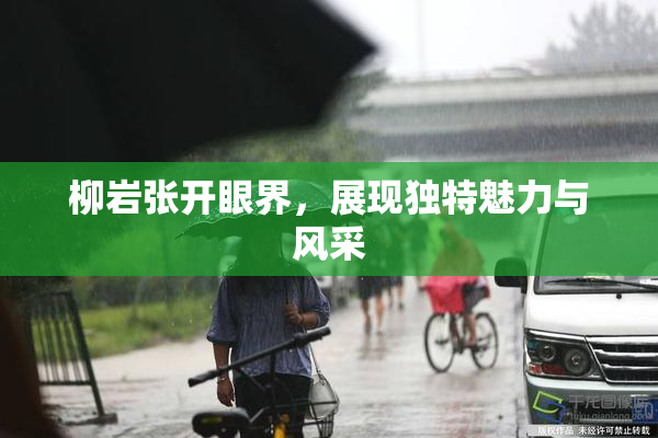柳岩张开眼界，展现独特魅力与风采