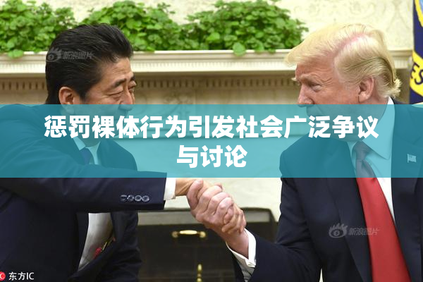 惩罚裸体行为引发社会广泛争议与讨论