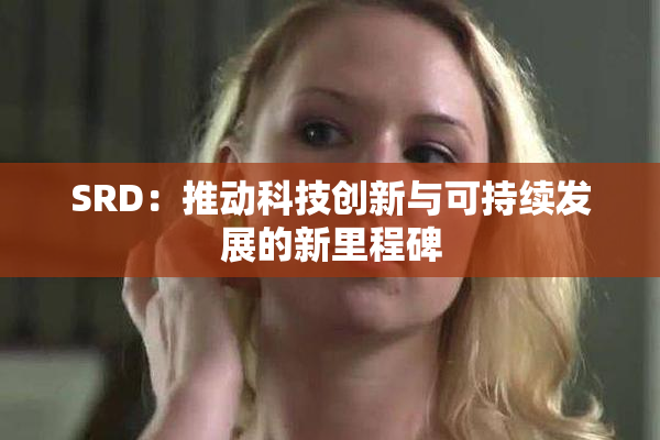 SRD：推动科技创新与可持续发展的新里程碑