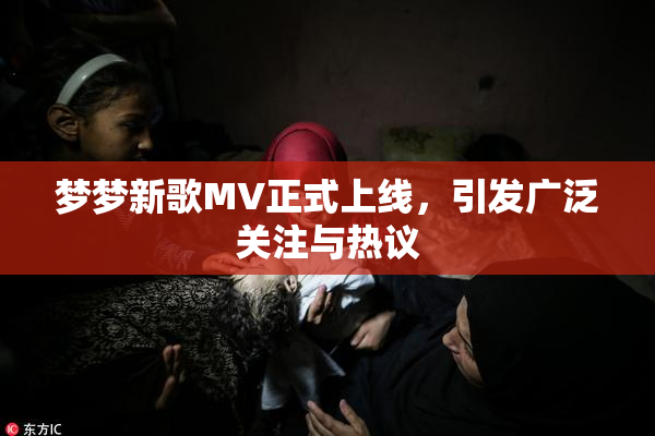 梦梦新歌MV正式上线，引发广泛关注与热议