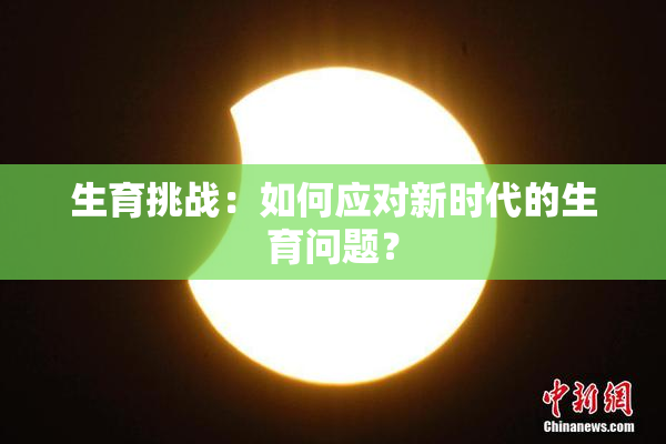 生育挑战：如何应对新时代的生育问题？