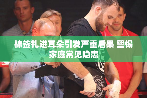 棉签扎进耳朵引发严重后果 警惕家庭常见隐患