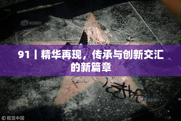 91丨精华再现，传承与创新交汇的新篇章