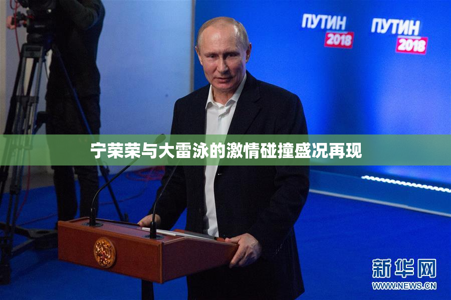 宁荣荣与大雷泳的激情碰撞盛况再现