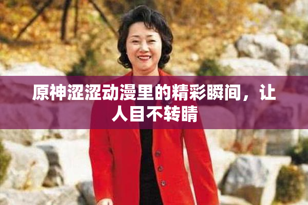 原神涩涩动漫里的精彩瞬间，让人目不转睛