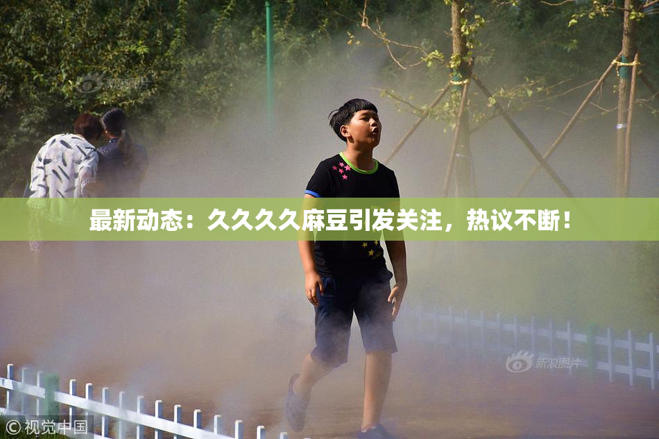 最新动态：久久久久麻豆引发关注，热议不断！