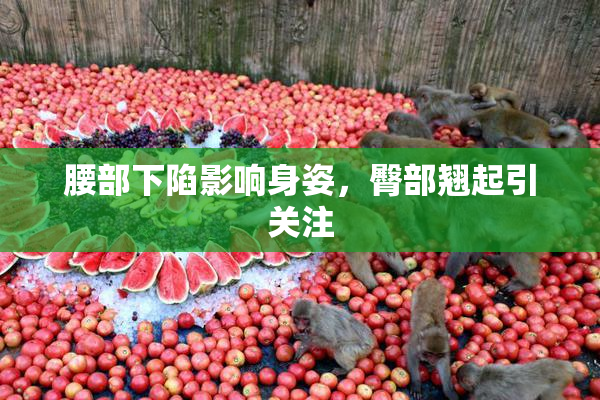 腰部下陷影响身姿，臀部翘起引关注
