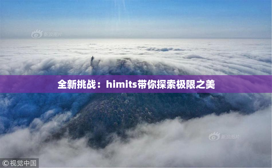 全新挑战：himits带你探索极限之美