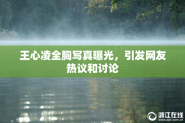 王心凌全胸写真曝光，引发网友热议和讨论