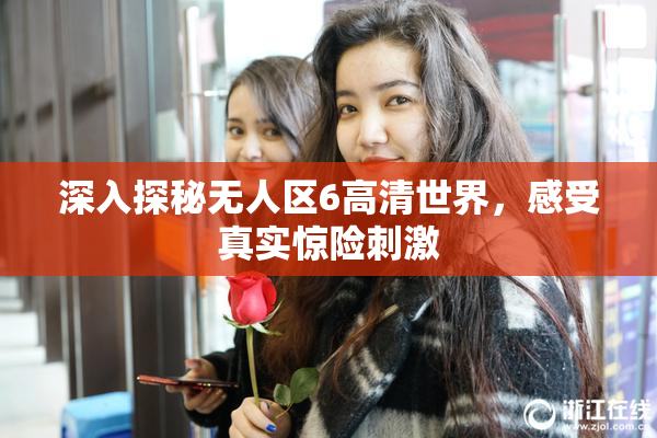 深入探秘无人区6高清世界，感受真实惊险刺激