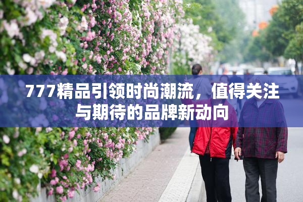 777精品引领时尚潮流，值得关注与期待的品牌新动向