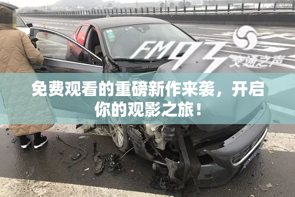 免费观看的重磅新作来袭，开启你的观影之旅！